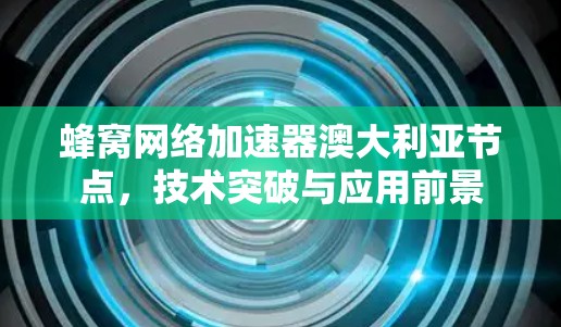 蜂窝网络加速器澳大利亚节点，技术突破与应用前景