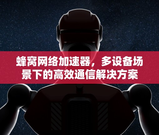 蜂窝网络加速器，多设备场景下的高效通信解决方案