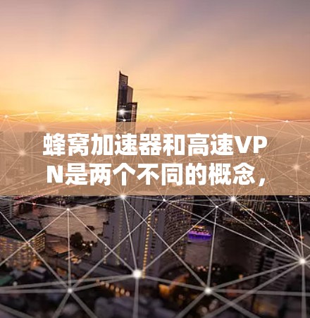 蜂窝加速器和高速VPN是两个不同的概念，但可以结合在一起使用以实现更高效的VPN服务。以下是一个逐步的指南，帮助您使用蜂窝加速器来加速高速VPN