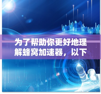 为了帮助你更好地理解蜂窝加速器，以下是一个分步骤的总结和建议