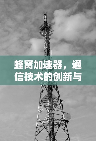 蜂窝加速器，通信技术的创新与未来展望