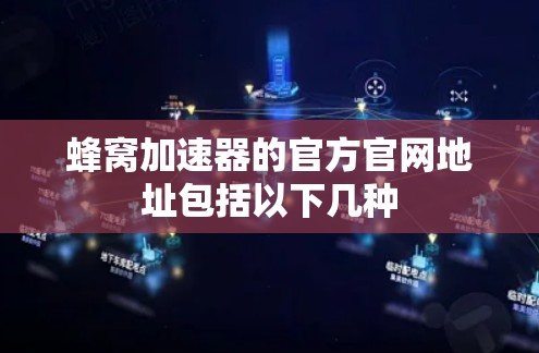 蜂窝加速器的官方官网地址包括以下几种 蜂窝加速器的官方官网地址包括以下几种