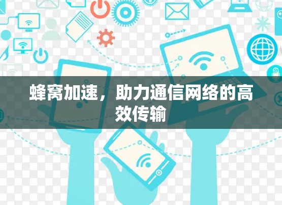 蜂窝加速,助力通信网络的高效传输 蜂窝加速,助力通信网络的高效传输
