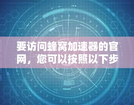 要访问蜂窝加速器的官网，您可以按照以下步骤进行操作