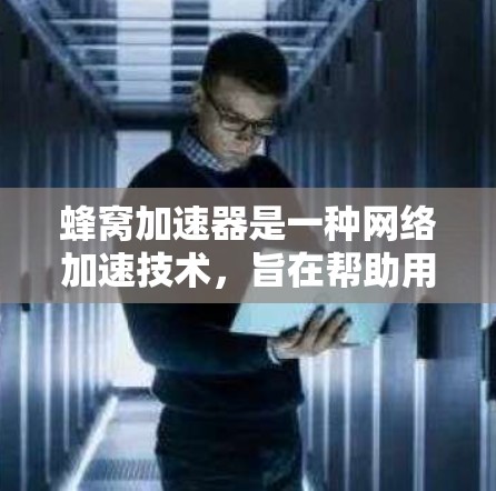 蜂窝加速器是一种网络加速技术，旨在帮助用户更快地连接到国际互联网。如果你正在寻找国际化的网络连接，可以考虑以下几种方式来实现