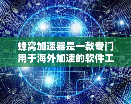 蜂窝加速器是一款专门用于海外加速的软件工具，可以帮助用户在海外购买商品或服务时，避免受到反倾销和反补贴的限制，从而更快地获得产品或服务。以下是对蜂窝加速器功能的详细说明