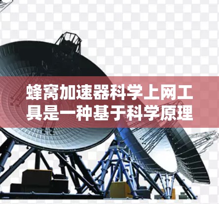 蜂窝加速器科学上网工具是一种基于科学原理和技术实现的网络加速服务，旨在优化网络连接的性能，提升用户上网体验。以下是对该工具的详细分析和总结