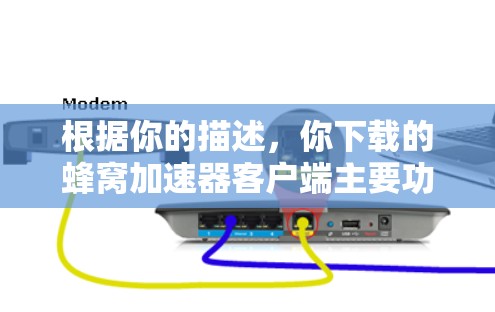根据你的描述,你下载的蜂窝加速器客户端主要功能是加速网络数据传输,并且在下载过程中出现了大量广告。以下是逐步的解决方案建议 根据你的描述,你下载的蜂窝加速器客户端主要功能是加速网络数据传输,并且在下载过程中出现了大量广告。以下是逐步的解决方案建议