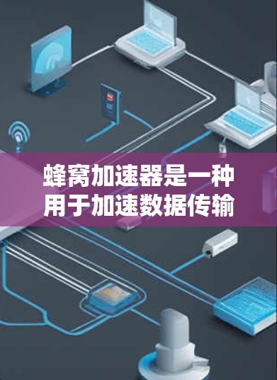 蜂窝加速器是一种用于加速数据传输的网络加速工具，广泛应用于跨境网络中。它通过多种加速策略，如速度模式、多端加速、数据包分发等，帮助用户在不同端点之间快速传输数据，减少延迟和网络延迟