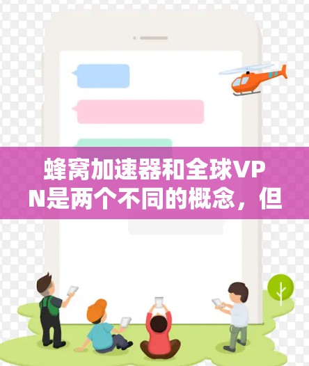 蜂窝加速器和全球VPN是两个不同的概念，但在某些情况下可能有联系。以下是它们之间的对比和关系解释