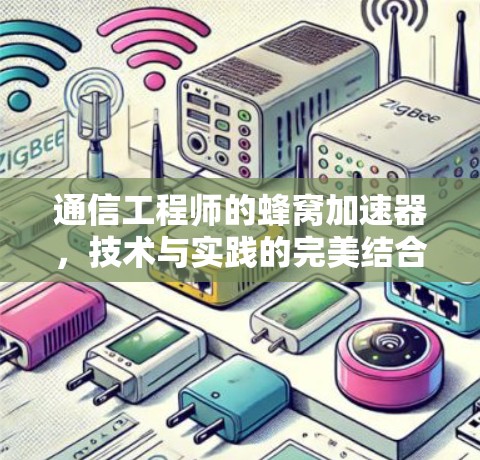 通信工程师的蜂窝加速器,技术与实践的完美结合 通信工程师的蜂窝加速器,技术与实践的完美结合