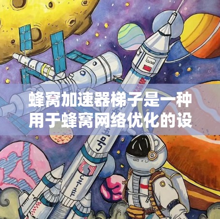 蜂窝加速器梯子是一种用于蜂窝网络优化的设备或系统，旨在提升信号质量、管理流量和优化路由。以下是对蜂窝加速器梯子的详细分析和答案