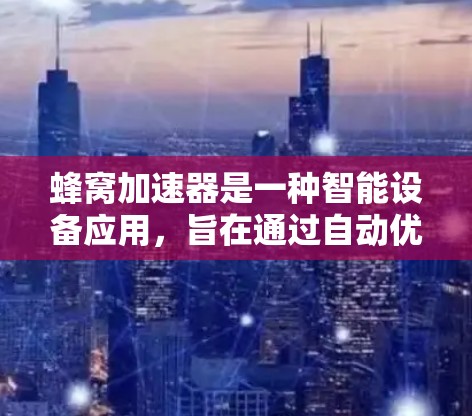 蜂窝加速器是一种智能设备应用，旨在通过自动优化和自适应策略提升应用性能。以下是其主要特点和使用场景的详细分析