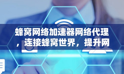蜂窝网络加速器网络代理,连接蜂窝世界,提升网络体验 蜂窝网络加速器网络代理,连接蜂窝世界,提升网络体验