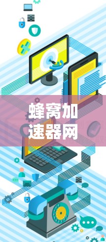 蜂窝加速器网络梯子的设计和实现，通过结合蜂窝网络的特性，显著降低了网络延迟，提升了设备性能。以下是详细的解释
