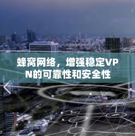 蜂窝网络，增强稳定VPN的可靠性和安全性