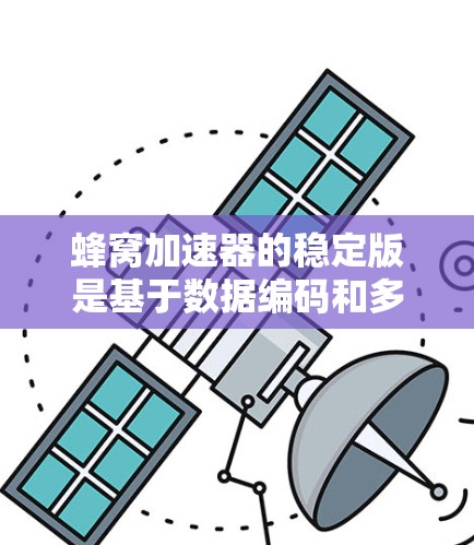 蜂窝加速器的稳定版是基于数据编码和多平台加速的技术,旨在提升数据在不同硬件平台上的访问效率。它通过将数据编码后在多个平台上运行,从而利用多平台的优势,减少资源占用,提高性能 蜂窝加速器的稳定版是基于数据编码和多平台加速的技术,旨在提升数据在不同硬件平台上的访问效率。它通过将数据编码后在多个平台上运行,从而利用多平台的优势,减少资源占用,提高性能