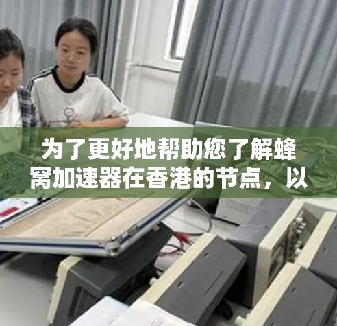 为了更好地帮助您了解蜂窝加速器在香港的节点，以下是分步骤的总结和建议