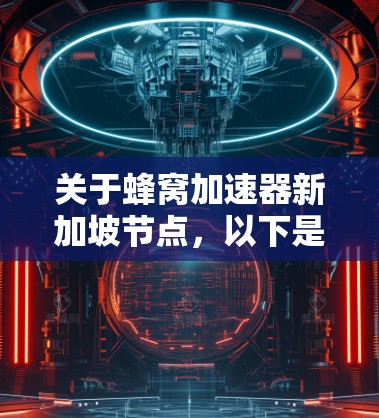关于蜂窝加速器新加坡节点,以下是分步的总结 关于蜂窝加速器新加坡节点,以下是分步的总结