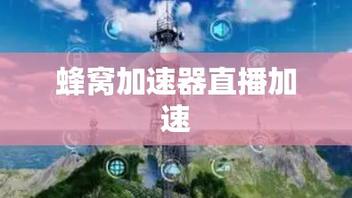 蜂窝加速器直播加速 蜂窝加速器直播加速