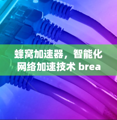 蜂窝加速器，智能化网络加速技术 breakthrough