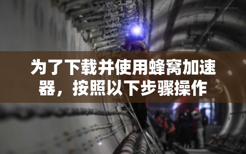 为了下载并使用蜂窝加速器，按照以下步骤操作