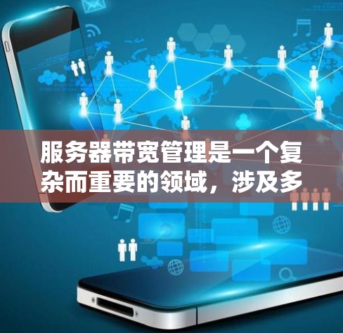 服务器带宽管理是一个复杂而重要的领域，涉及多个方面，从监控到优化，再到负载平衡，它确保了服务器能够高效地处理大量请求，避免性能问题。以下是对服务器带宽管理的详细总结