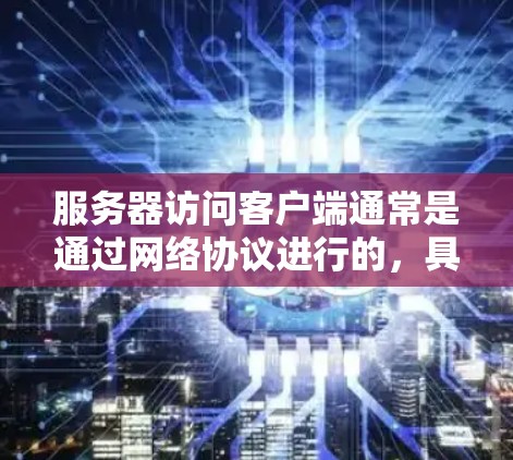 服务器访问客户端通常是通过网络协议进行的，具体取决于服务器和客户端的类型和配置。以下是一些常见的步骤和方法，帮助您访问服务器客户端