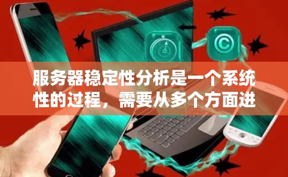 服务器稳定性分析是一个系统性的过程，需要从多个方面进行全面检查和评估。以下是一步步的解决方案