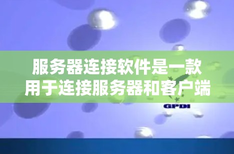 服务器连接软件是一款用于连接服务器和客户端的软件，广泛应用于Web服务器和移动应用中。以下是关于该软件的详细信息