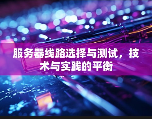 服务器线路选择与测试,技术与实践的平衡 服务器线路选择与测试,技术与实践的平衡