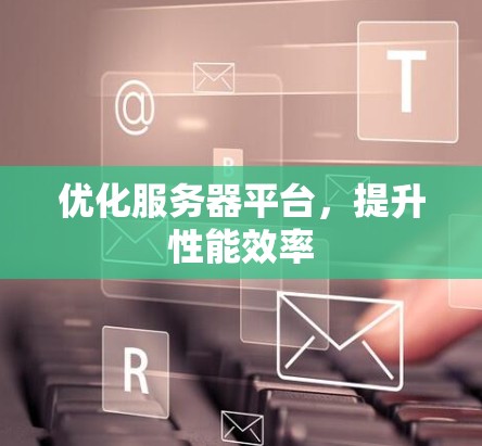 优化服务器平台，提升性能效率