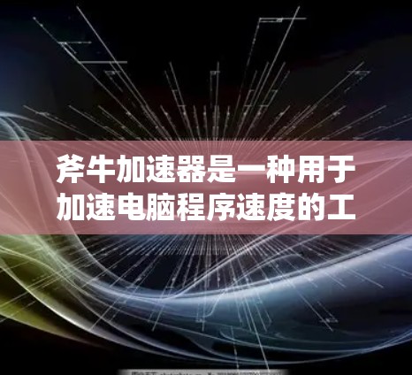 斧牛加速器是一种用于加速电脑程序速度的工具，适用于需要提高电脑性能或加速特定软件的用户。以下是对斧牛加速器的详细介绍，帮助您更好地使用它