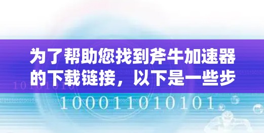 为了帮助您找到斧牛加速器的下载链接，以下是一些步骤和资源建议