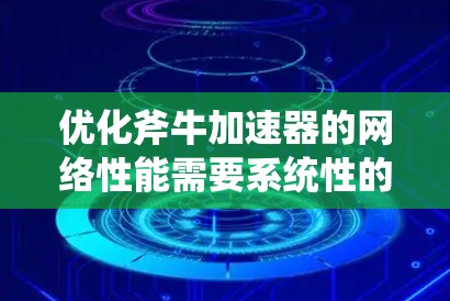 优化斧牛加速器的网络性能需要系统性的步骤，以下是逐步指南
