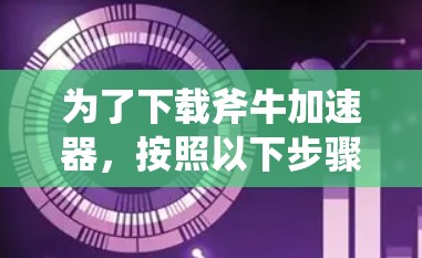 为了下载斧牛加速器，按照以下步骤操作