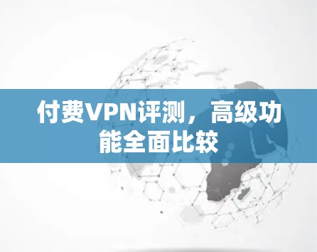 付费VPN评测，高级功能全面比较