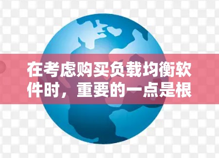 在考虑购买负载均衡软件时，重要的一点是根据自己的具体需求和预算做出决策。以下是一个结构化的建议，帮助你选择合适的软件