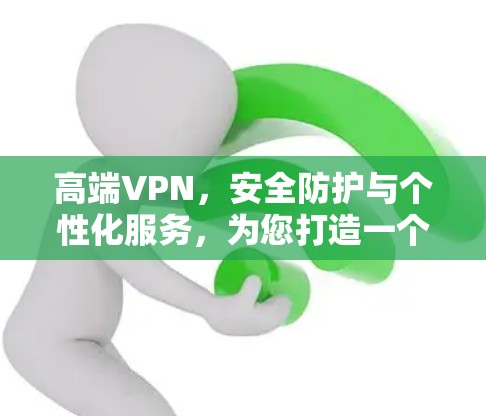 高端VPN,安全防护与个性化服务,为您打造一个无懈可击的网络环境 高端VPN,安全防护与个性化服务,为您打造一个无懈可击的网络环境