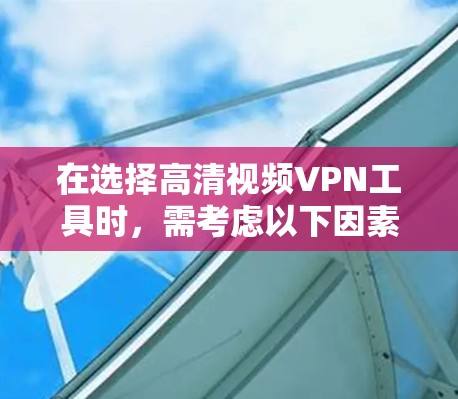 在选择高清视频VPN工具时，需考虑以下因素