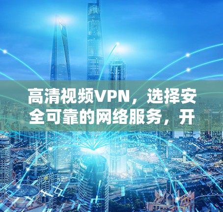 高清视频VPN，选择安全可靠的网络服务，开启你的视频娱乐新篇章