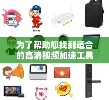 为了帮助您找到适合的高清视频加速工具,以下是分步骤的建议和推荐 为了帮助您找到适合的高清视频加速工具,以下是分步骤的建议和推荐