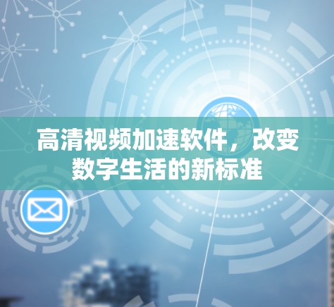 高清视频加速软件，改变数字生活的新标准