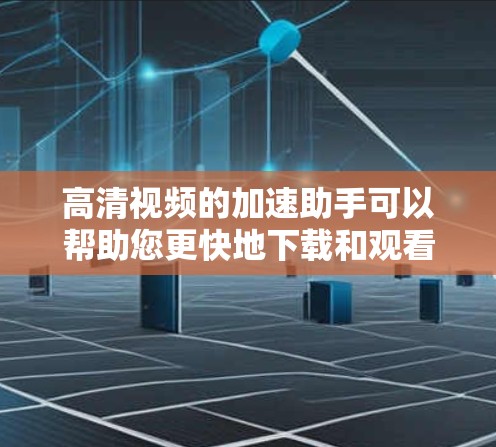 高清视频的加速助手可以帮助您更快地下载和观看高清视频,尤其是在手机或电脑上使用时。以下是一些常见的高清视频加速助手推荐 高清视频的加速助手可以帮助您更快地下载和观看高清视频,尤其是在手机或电脑上使用时。以下是一些常见的高清视频加速助手推荐