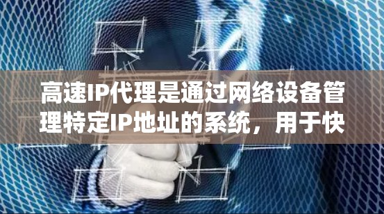 高速IP代理是通过网络设备管理特定IP地址的系统,用于快速访问特定网络。以下是关于高速IP代理的详细解释 高速IP代理是通过网络设备管理特定IP地址的系统,用于快速访问特定网络。以下是关于高速IP代理的详细解释