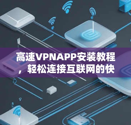 高速VPNAPP安装教程，轻松连接互联网的快捷方式