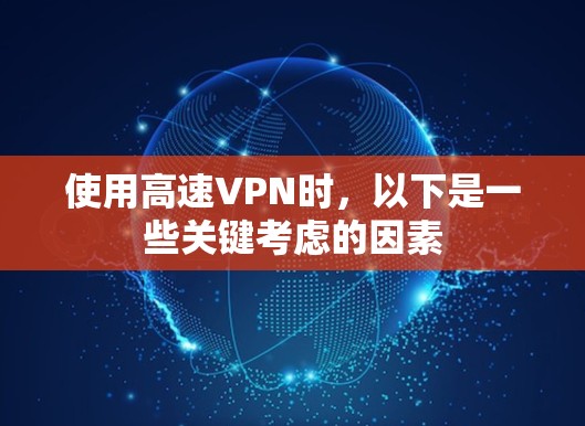使用高速VPN时，以下是一些关键考虑的因素