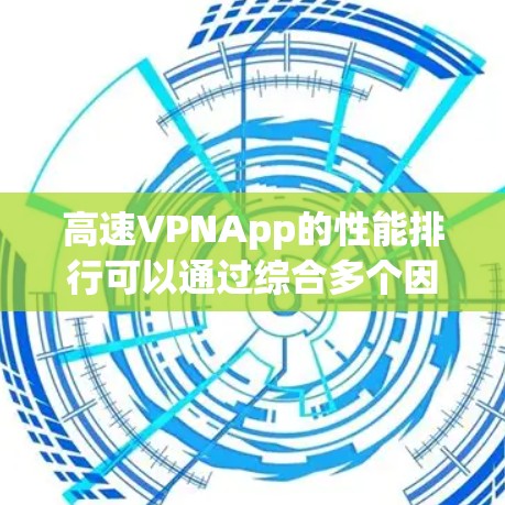 高速VPNApp的性能排行可以通过综合多个因素来评估，以下是一个基于多个指标的综合排名