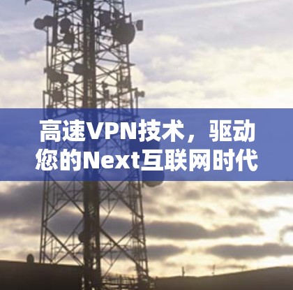 高速VPN技术,驱动您的Next互联网时代 高速VPN技术,驱动您的Next互联网时代