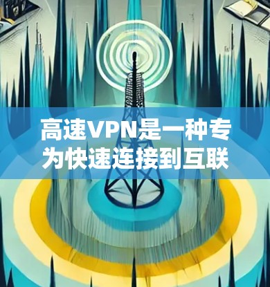 高速VPN是一种专为快速连接到互联网而设计的网络服务,不同于普通VPN,它通常直接连接到互联网或通过选项网进行连接。以下是关于高速VPN的详细分析和建议 高速VPN是一种专为快速连接到互联网而设计的网络服务,不同于普通VPN,它通常直接连接到互联网或通过选项网进行连接。以下是关于高速VPN的详细分析和建议